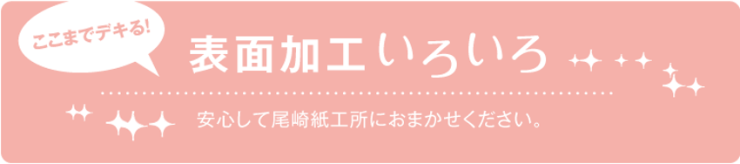 ここまでできる！表面加工いろいろ